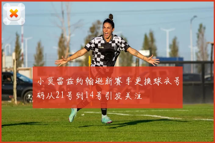 小莫雷兹约翰逊新赛季更换球衣号码从21号到14号引发关注