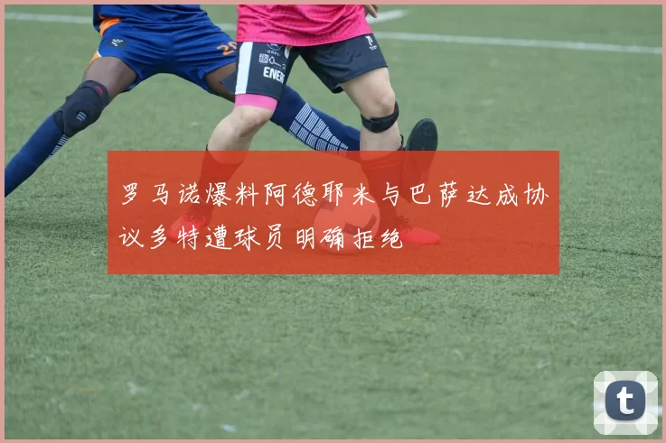 罗马诺爆料阿德耶米与巴萨达成协议多特遭球员明确拒绝