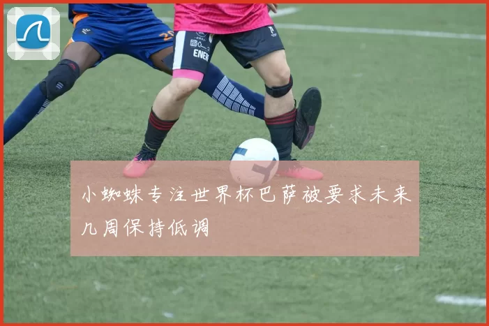 小蜘蛛专注世界杯巴萨被要求未来几周保持低调