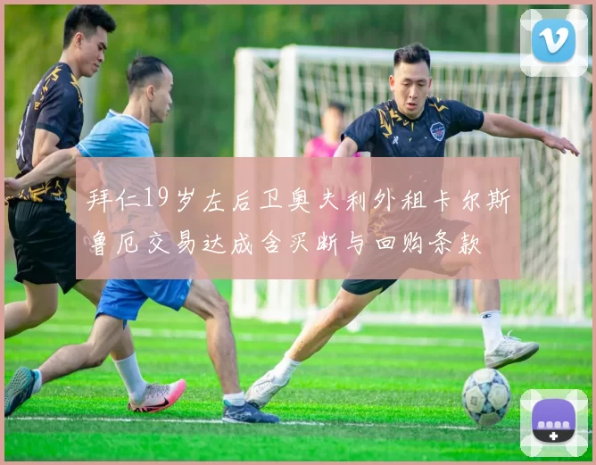 拜仁19岁左后卫奥夫利外租卡尔斯鲁厄交易达成含买断与回购条款